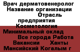 Врач-дерматовенеролог › Название организации ­ Linline › Отрасль предприятия ­ Косметология › Минимальный оклад ­ 200 000 - Все города Работа » Вакансии   . Ханты-Мансийский,Когалым г.